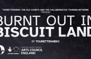 Black distressed background with white text overlaid. Reads "Burnt Out In Biscuit Land". Featuring the logos for The Old Courts, Arts Council, Collaborative Touring Network.